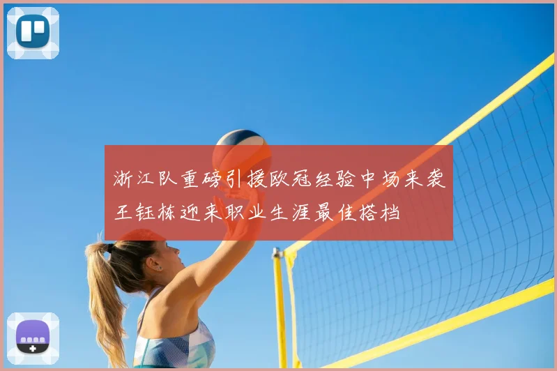 浙江队重磅引援欧冠经验中场来袭王钰栋迎来职业生涯最佳搭档