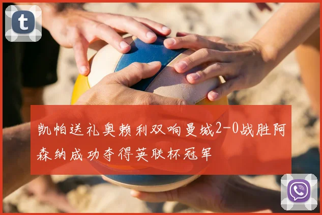 凯帕送礼奥赖利双响曼城2-0战胜阿森纳成功夺得英联杯冠军