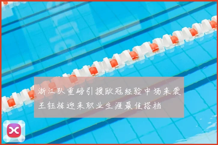 浙江队重磅引援欧冠经验中场来袭王钰栋迎来职业生涯最佳搭档