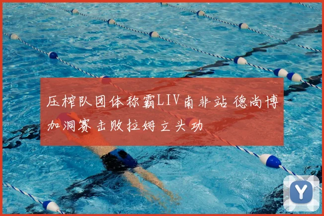 压榨队团体称霸LIV南非站 德尚博加洞赛击败拉姆立头功